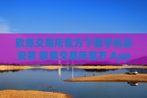 欧意交易所官方下载手机版安装 欧意交易所官方 App 下载
