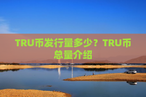 TRU币发行量多少?TRU币总量介绍