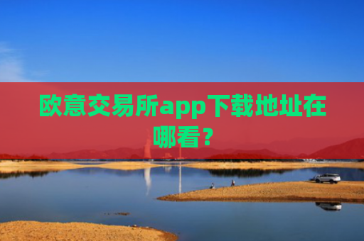 欧意交易所app下载地址在哪看?