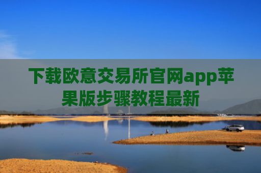 下载欧意交易所官网app苹果版步骤教程最新