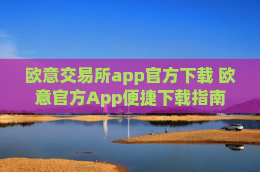 欧意交易所app官方下载 欧意官方App便捷下载指南