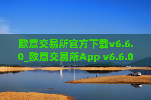 欧意交易所官方下载v6.6.0_欧意交易所App v6.6.0 正式发布