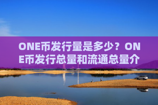 ONE币发行量是多少？ONE币发行总量和流通总量介绍
