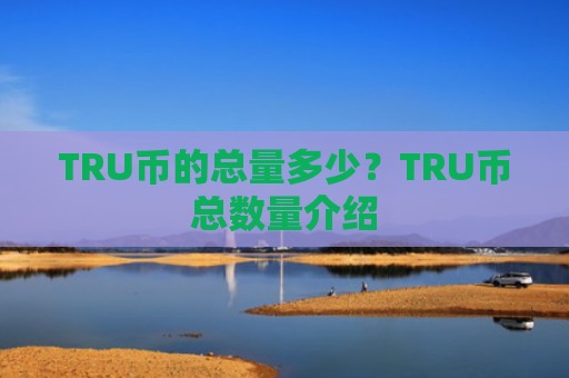 TRU币的总量多少？TRU币总数量介绍