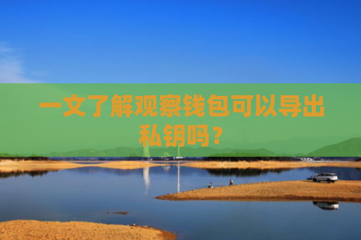 一文了解观察钱包可以导出私钥吗？