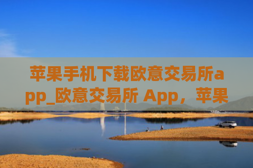 苹果手机下载欧意交易所app_欧意交易所 App，苹果手机下载指南