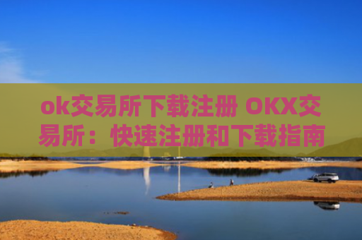 ok交易所下载注册 OKX交易所：快速注册和下载指南