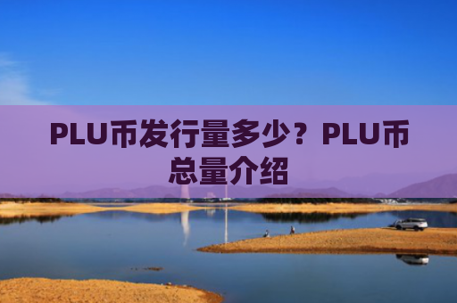 PLU币发行量多少？PLU币总量介绍