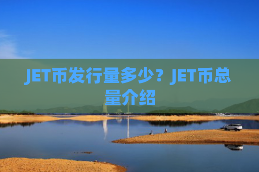 JET币发行量多少？JET币总量介绍