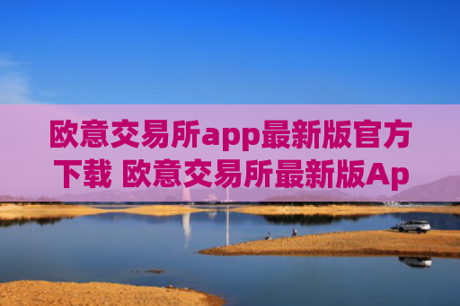 欧意交易所app最新版官方下载 欧意交易所最新版App下载教程