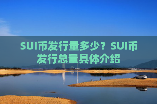 SUI币发行量多少？SUI币发行总量具体介绍