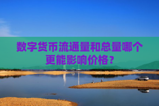 数字货币流通量和总量哪个更能影响价格？