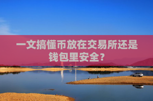 一文搞懂币放在交易所还是钱包里安全?