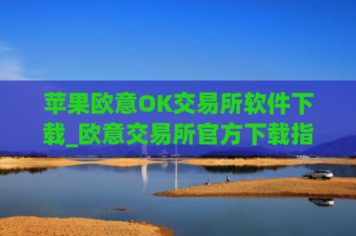 苹果欧意OK交易所软件下载_欧意交易所官方下载指南