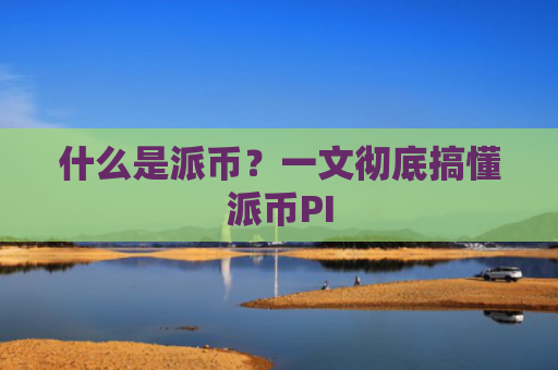什么是派币？一文彻底搞懂派币PI