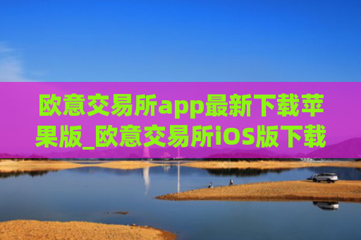 欧意交易所app最新下载苹果版_欧意交易所iOS版下载安装教程