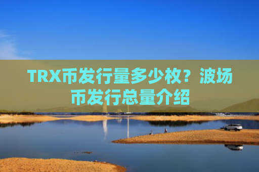 TRX币发行量多少枚？波场币发行总量介绍