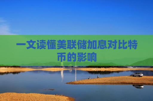 一文读懂美联储加息对比特币的影响