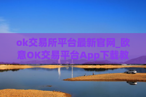 ok交易所平台最新官网_欧意OK交易平台App下载教程