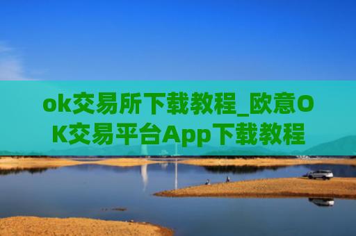 ok交易所下载教程_欧意OK交易平台App下载教程