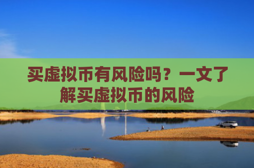 买虚拟币有风险吗?一文了解买虚拟币的风险