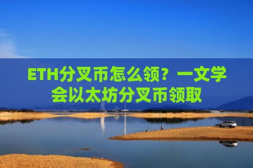 ETH分叉币怎么领?一文学会以太坊分叉币领取