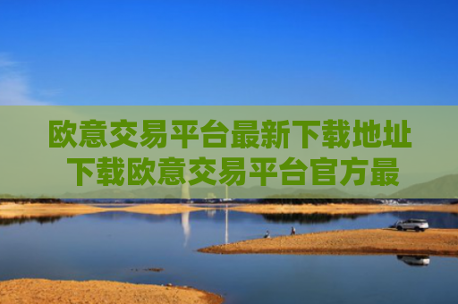 欧意交易平台最新下载地址 下载欧意交易平台官方最新版