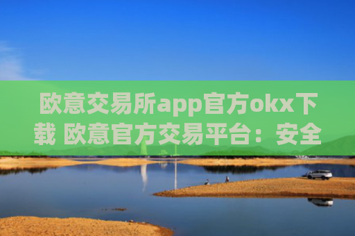 欧意交易所app官方okx下载 欧意官方交易平台:安全可靠,高性能