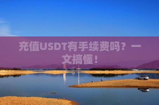 充值USDT有手续费吗？一文搞懂！