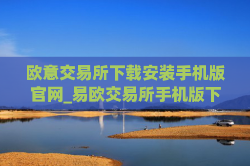 欧意交易所下载安装手机版官网_易欧交易所手机版下载及安装教程
