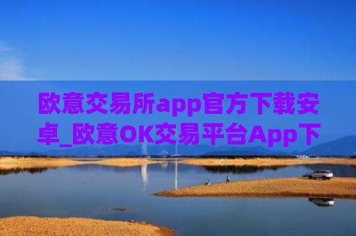 欧意交易所app官方下载安卓_欧意OK交易平台App下载教程
