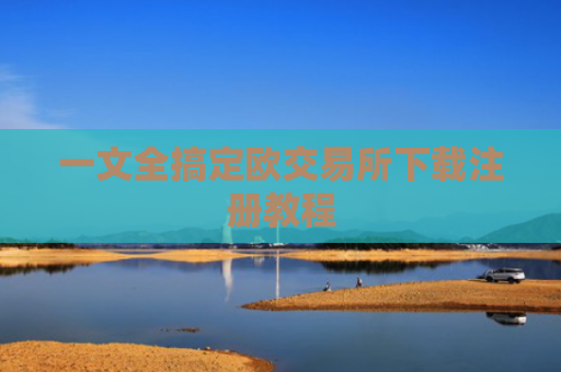 一文全搞定欧交易所下载注册教程