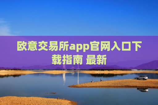欧意交易所app官网入口下载指南 最新