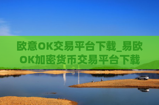 欧意OK交易平台下载_易欧OK加密货币交易平台下载指南