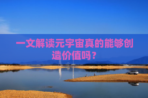 一文解读元宇宙真的能够创造价值吗?