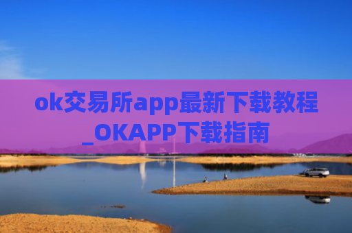 ok交易所app最新下载教程_OKAPP下载指南