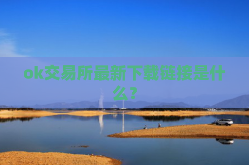 ok交易所最新下载链接是什么？