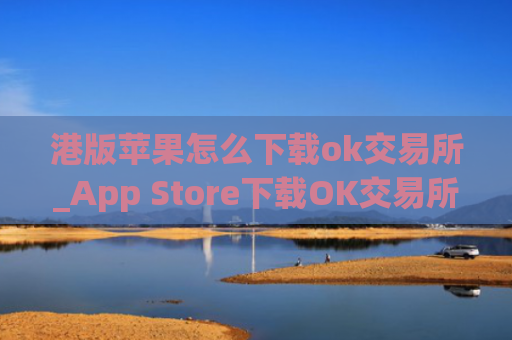 港版苹果怎么下载ok交易所_App Store下载OK交易所指南