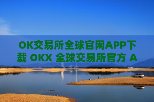 OK交易所全球官网APP下载 OKX 全球交易所官方 APP 立即下载