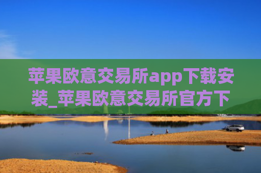 苹果欧意交易所app下载安装_苹果欧意交易所官方下载指南