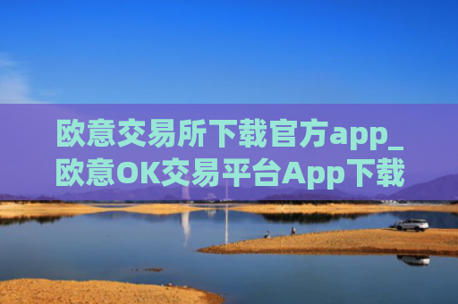 欧意交易所下载官方app_欧意OK交易平台App下载教程