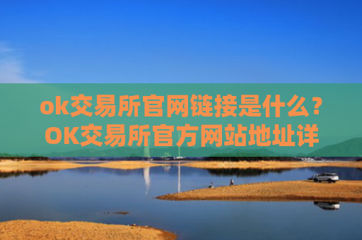 ok交易所官网链接是什么?OK交易所官方网站地址详解