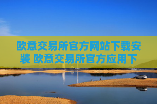 欧意交易所官方网站下载安装 欧意交易所官方应用下载教程
