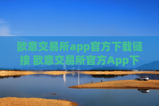 欧意交易所app官方下载链接 欧意交易所官方App下载安装教程
