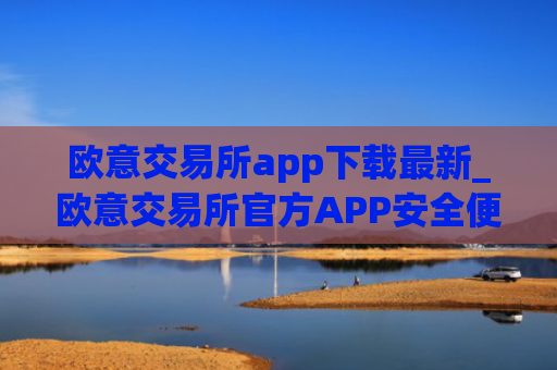 欧意交易所app下载最新_欧意交易所官方APP安全便捷下载