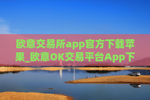 欧意交易所app官方下载苹果_欧意OK交易平台App下载教程