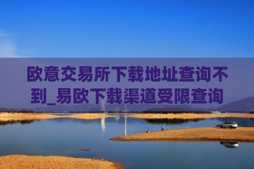 欧意交易所下载地址查询不到_易欧下载渠道受限查询