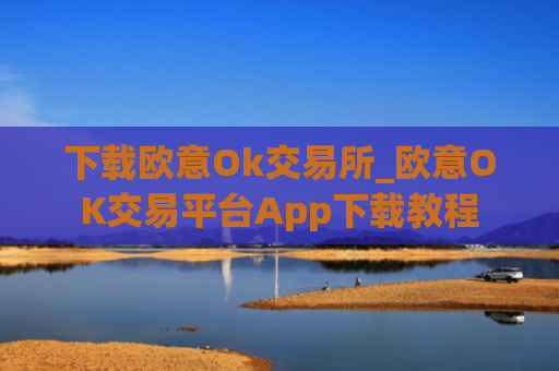 下载欧意Ok交易所_欧意OK交易平台App下载教程