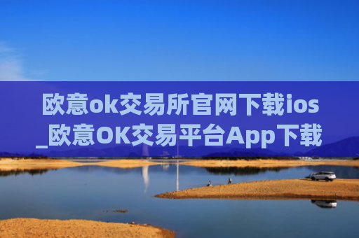 欧意ok交易所官网下载ios_欧意OK交易平台App下载教程