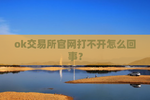 ok交易所官网打不开怎么回事?